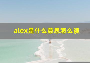 alex是什么意思怎么读