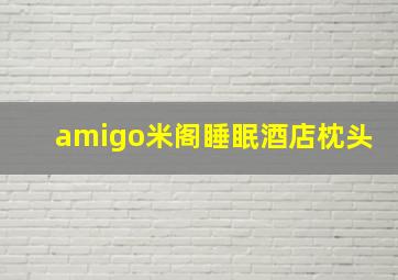 amigo米阁睡眠酒店枕头