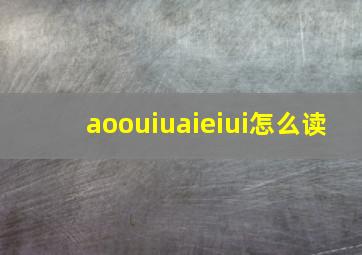 aoouiuaieiui怎么读