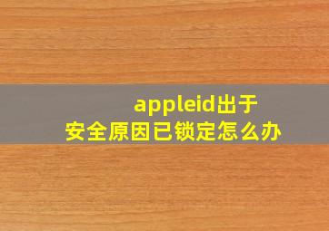 appleid出于安全原因已锁定怎么办