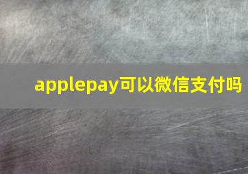 applepay可以微信支付吗