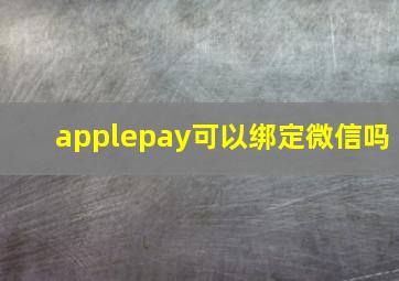 applepay可以绑定微信吗