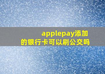 applepay添加的银行卡可以刷公交吗