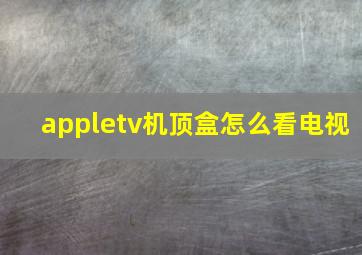 appletv机顶盒怎么看电视