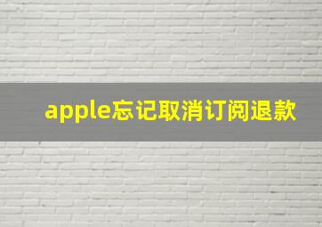 apple忘记取消订阅退款