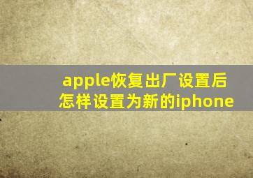 apple恢复出厂设置后怎样设置为新的iphone