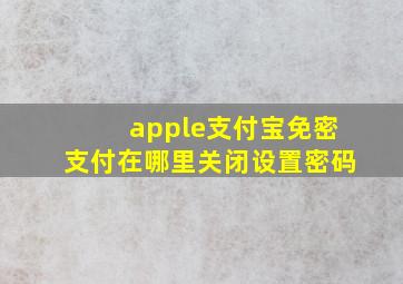 apple支付宝免密支付在哪里关闭设置密码