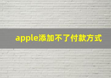 apple添加不了付款方式