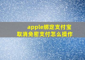 apple绑定支付宝取消免密支付怎么操作