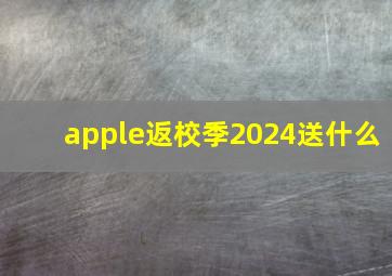 apple返校季2024送什么