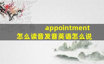 appointment怎么读音发音英语怎么说