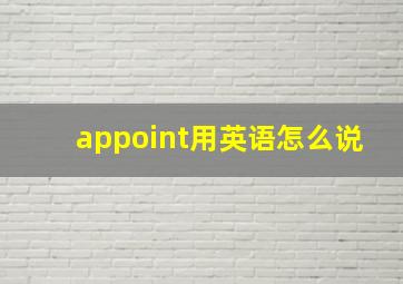 appoint用英语怎么说