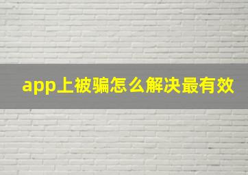 app上被骗怎么解决最有效