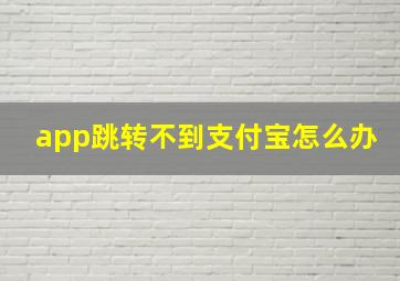 app跳转不到支付宝怎么办