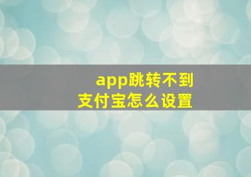 app跳转不到支付宝怎么设置