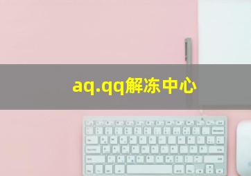 aq.qq解冻中心