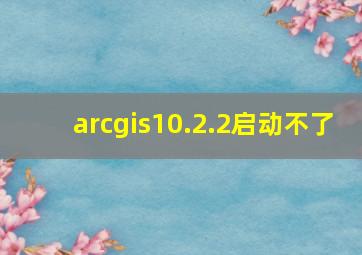 arcgis10.2.2启动不了