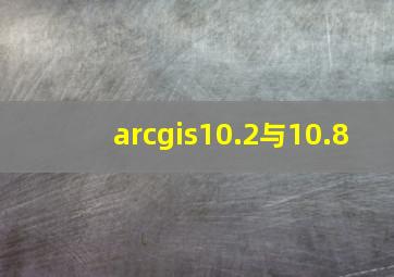 arcgis10.2与10.8