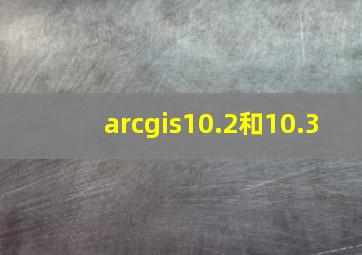 arcgis10.2和10.3