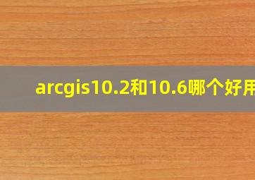 arcgis10.2和10.6哪个好用