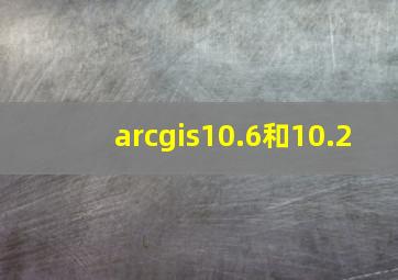 arcgis10.6和10.2