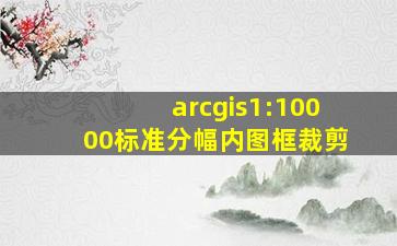 arcgis1:10000标准分幅内图框裁剪