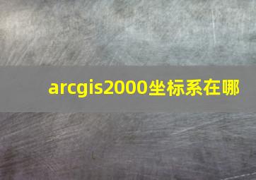 arcgis2000坐标系在哪