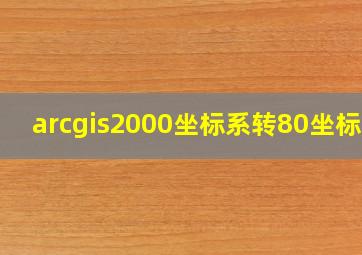 arcgis2000坐标系转80坐标系