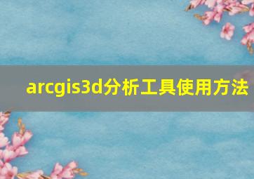 arcgis3d分析工具使用方法