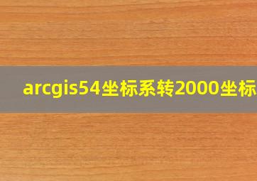 arcgis54坐标系转2000坐标系