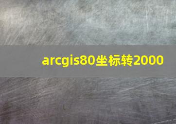 arcgis80坐标转2000