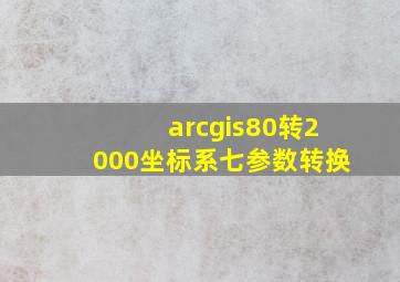 arcgis80转2000坐标系七参数转换