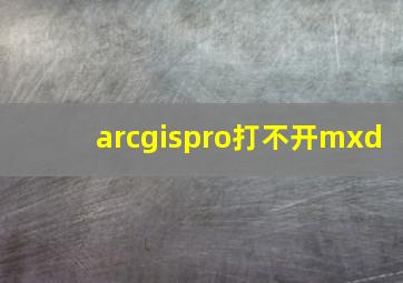 arcgispro打不开mxd