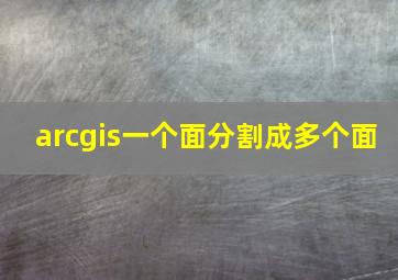 arcgis一个面分割成多个面