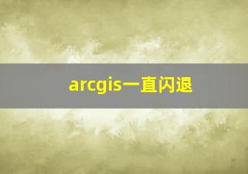 arcgis一直闪退