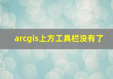 arcgis上方工具栏没有了