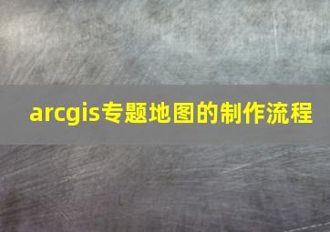 arcgis专题地图的制作流程