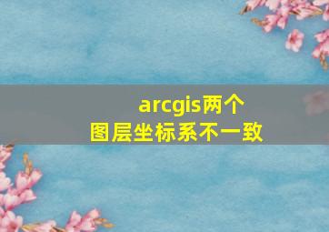 arcgis两个图层坐标系不一致