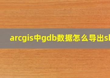 arcgis中gdb数据怎么导出shp