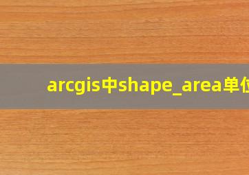 arcgis中shape_area单位