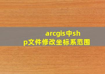 arcgis中shp文件修改坐标系范围