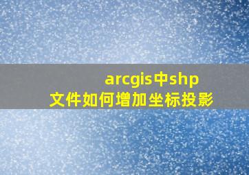 arcgis中shp文件如何增加坐标投影