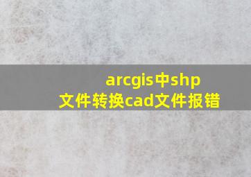 arcgis中shp文件转换cad文件报错