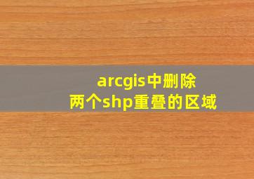 arcgis中删除两个shp重叠的区域