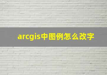 arcgis中图例怎么改字