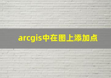 arcgis中在图上添加点