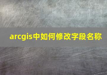 arcgis中如何修改字段名称