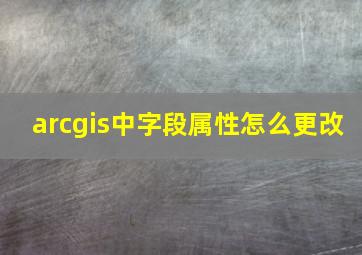 arcgis中字段属性怎么更改