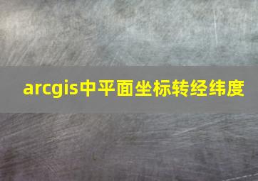 arcgis中平面坐标转经纬度