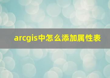 arcgis中怎么添加属性表